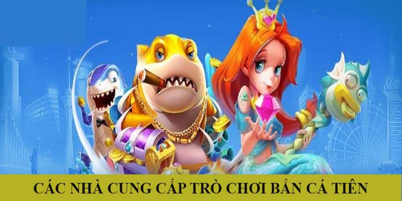 Các nhà cung cấp sản phẩm Bắn Cá Tiên đẳng cấp