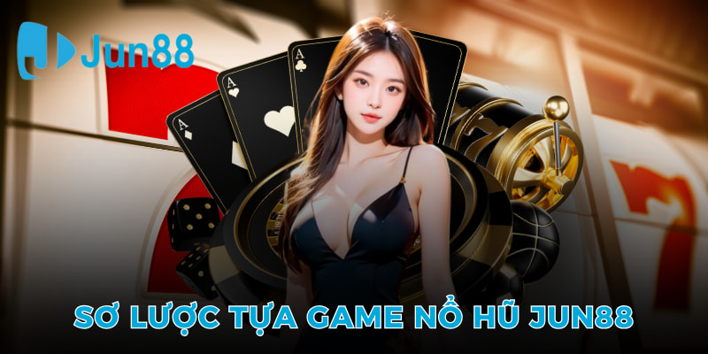 Sơ lược tựa game nổ hũ Jun88