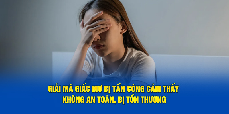 Giải mã giấc mơ bị tấn công cảm thấy không an toàn, bị tổn thương