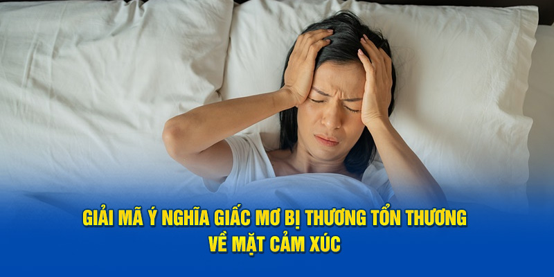 Giải mã ý nghĩa giấc mơ bị thương tổn thương về mặt cảm xúc 